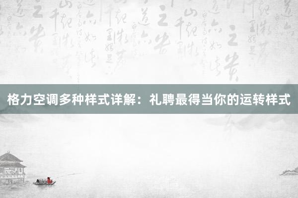 格力空调多种样式详解：礼聘最得当你的运转样式