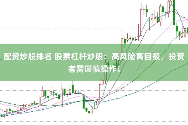 配资炒股排名 股票杠杆炒股：高风险高回报，投资者需谨慎操作！