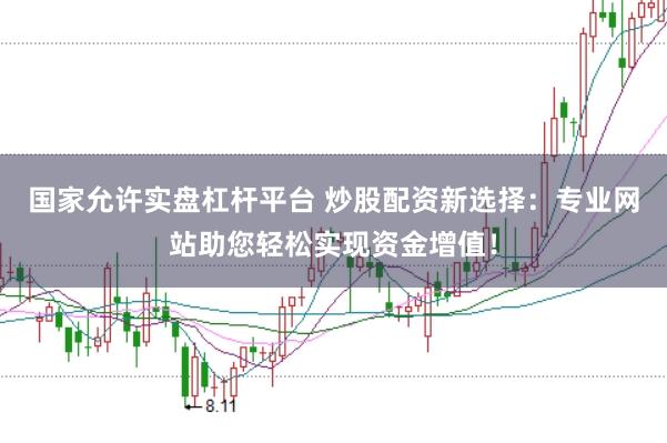 国家允许实盘杠杆平台 炒股配资新选择：专业网站助您轻松实现资金增值！