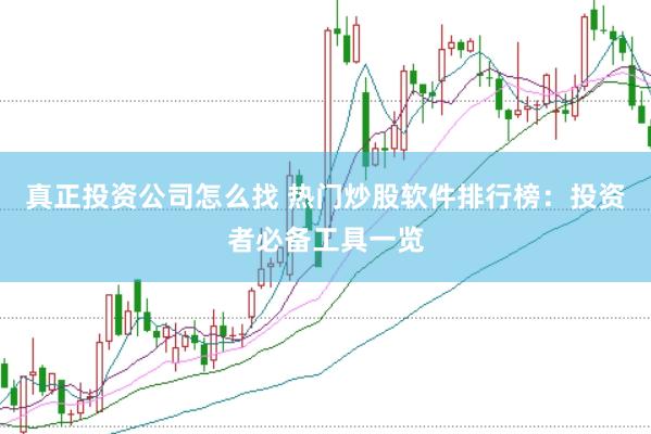 真正投资公司怎么找 热门炒股软件排行榜：投资者必备工具一览