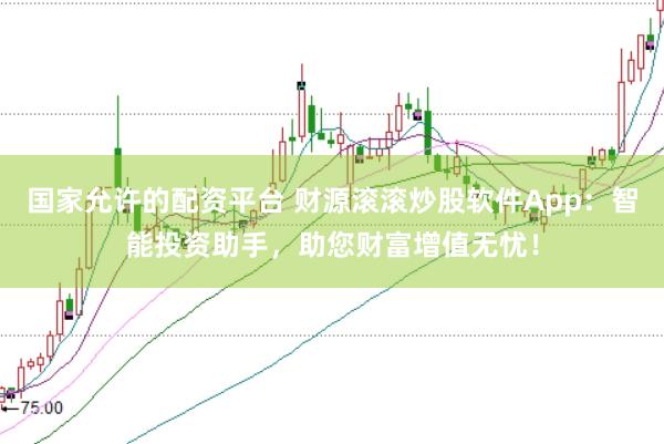 国家允许的配资平台 财源滚滚炒股软件App：智能投资助手，助您财富增值无忧！