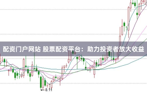 配资门户网站 股票配资平台：助力投资者放大收益