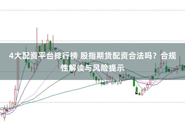 4大配资平台排行榜 股指期货配资合法吗？合规性解读与风险提示