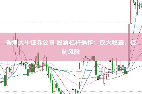 香港大牛证券公司 股票杠杆操作：放大收益，控制风险