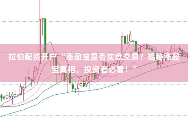 拉伯配资开户 “涨盈宝是否实盘交易？揭秘涨盈宝真相，投资者必看！”