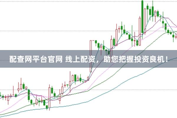 配查网平台官网 线上配资，助您把握投资良机！
