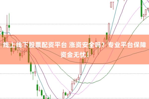 线上线下股票配资平台 涨资安全吗？专业平台保障资金无忧！