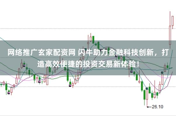 网络推广玄家配资网 闪牛助力金融科技创新，打造高效便捷的投资交易新体验！