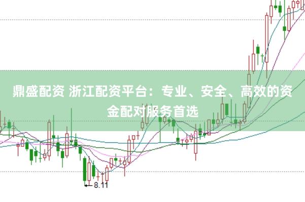 鼎盛配资 浙江配资平台：专业、安全、高效的资金配对服务首选