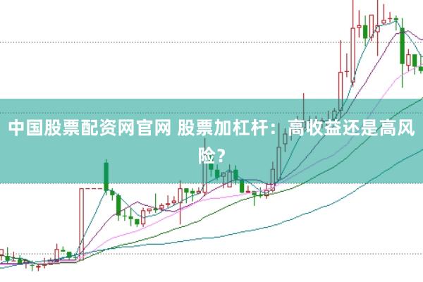 中国股票配资网官网 股票加杠杆：高收益还是高风险？
