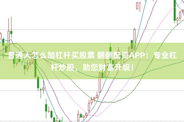 普通人怎么加杠杆买股票 翻翻配资APP：专业杠杆炒股，助您财富升级！