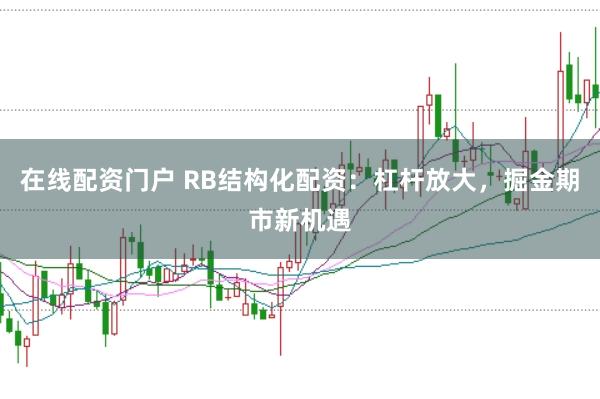 在线配资门户 RB结构化配资：杠杆放大，掘金期市新机遇