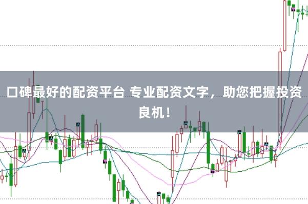 口碑最好的配资平台 专业配资文字，助您把握投资良机！