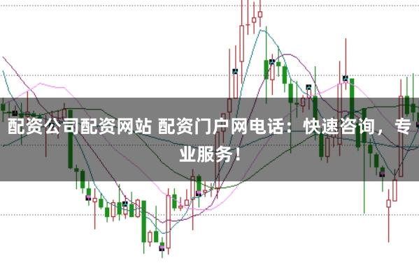 配资公司配资网站 配资门户网电话：快速咨询，专业服务！