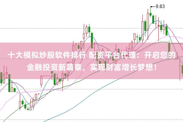 十大模拟炒股软件排行 配资平台代理：开启您的金融投资新篇章，实现财富增长梦想！