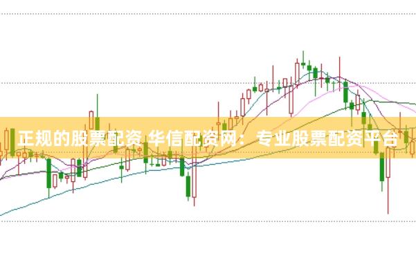 正规的股票配资 华信配资网：专业股票配资平台