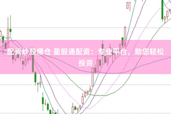 配资炒股爆仓 盈股通配资：专业平台，助您轻松投资