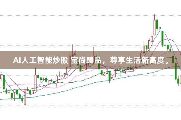 AI人工智能炒股 宝尚臻品，尊享生活新高度。