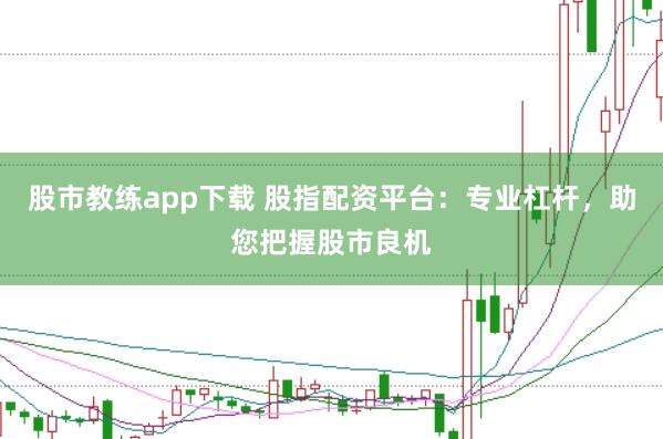 股市教练app下载 股指配资平台：专业杠杆，助您把握股市良机