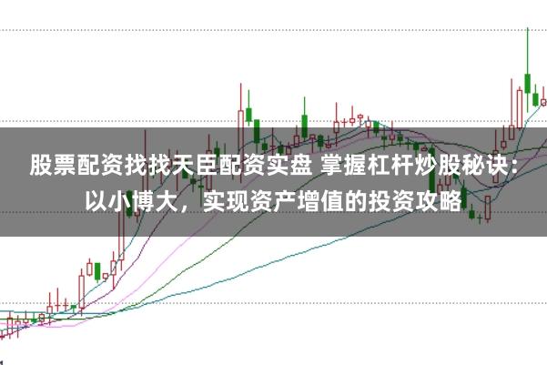 股票配资找找天臣配资实盘 掌握杠杆炒股秘诀：以小博大，实现资产增值的投资攻略