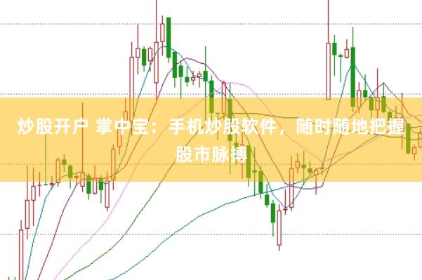 炒股开户 掌中宝：手机炒股软件，随时随地把握股市脉搏
