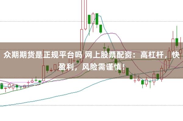 众期期货是正规平台吗 网上股票配资：高杠杆，快盈利，风险需谨慎！