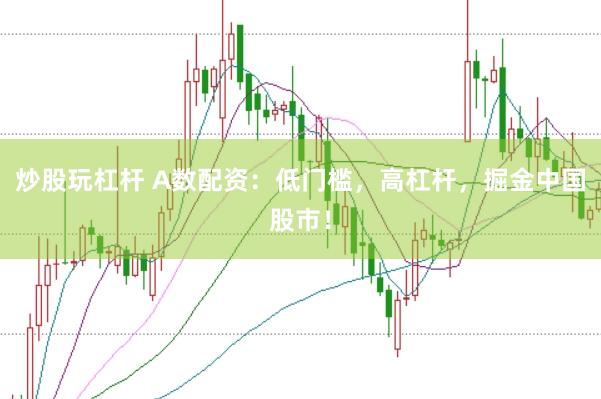 炒股玩杠杆 A数配资：低门槛，高杠杆，掘金中国股市！