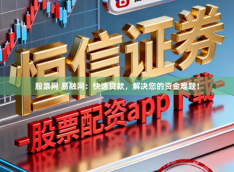股票网 易融网：快速贷款，解决您的资金难题！