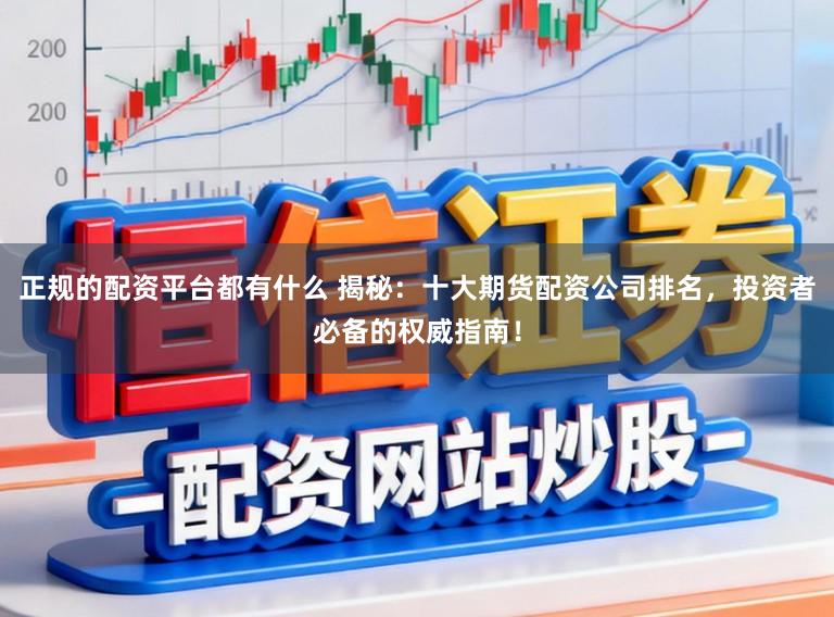 正规的配资平台都有什么 揭秘：十大期货配资公司排名，投资者必备的权威指南！