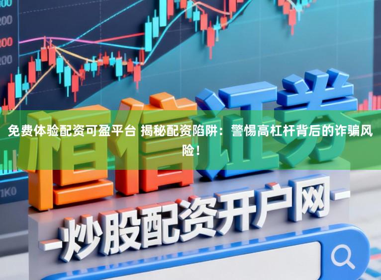 免费体验配资可盈平台 揭秘配资陷阱：警惕高杠杆背后的诈骗风险！