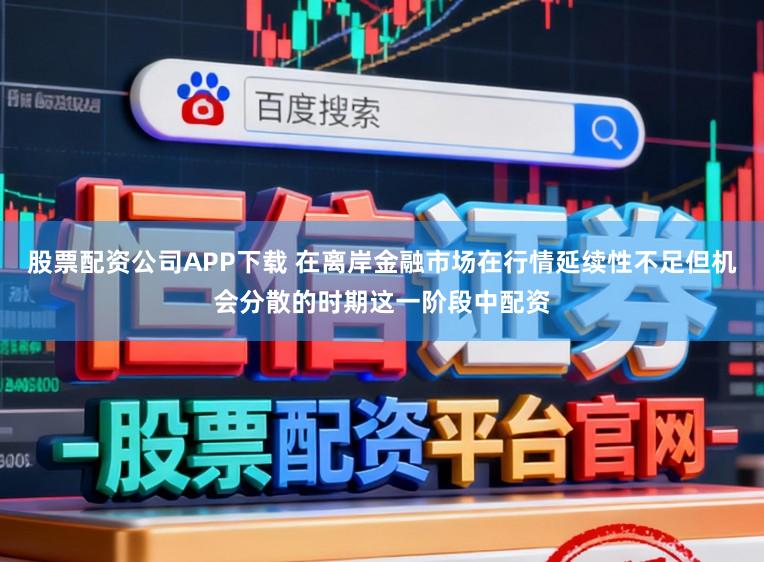 股票配资公司APP下载 在离岸金融市场在行情延续性不足但机会分散的时期这一阶段中配资