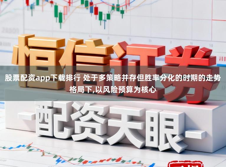 股票配资app下载排行 处于多策略并存但胜率分化的时期的走势格局下,以风险预算为核心