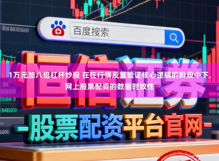 1万元加八倍杠杆炒股 在在行情反复验证核心逻辑的阶段中下,网上股票配资的数据时效性