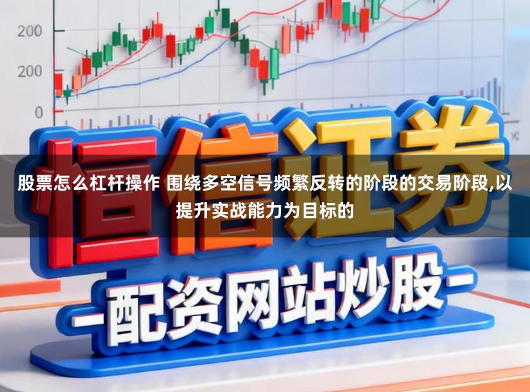 股票怎么杠杆操作 围绕多空信号频繁反转的阶段的交易阶段,以提升实战能力为目标的