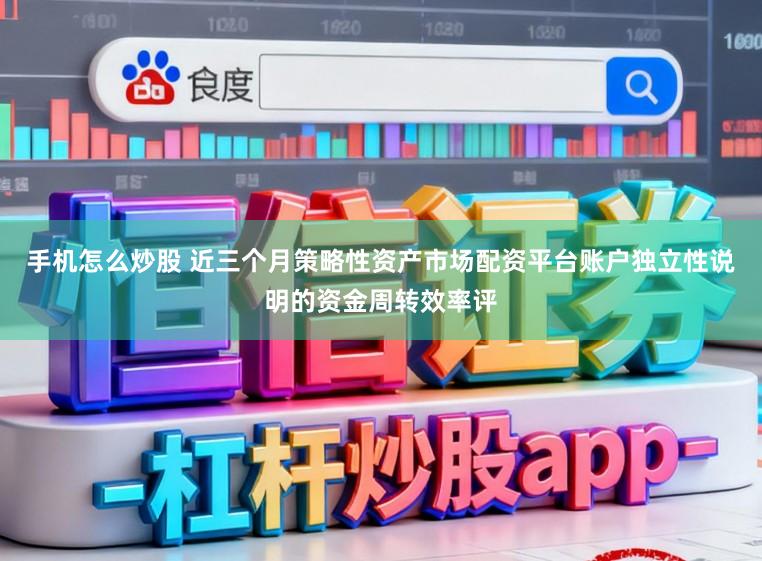 手机怎么炒股 近三个月策略性资产市场配资平台账户独立性说明的资金周转效率评