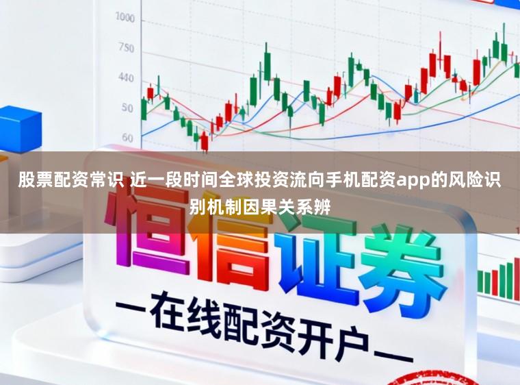 股票配资常识 近一段时间全球投资流向手机配资app的风险识别机制因果关系辨