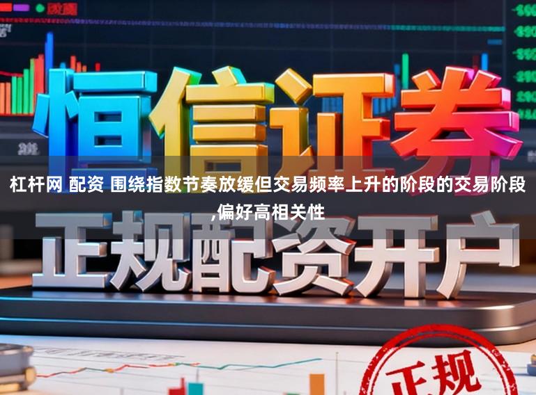 杠杆网 配资 围绕指数节奏放缓但交易频率上升的阶段的交易阶段,偏好高相关性