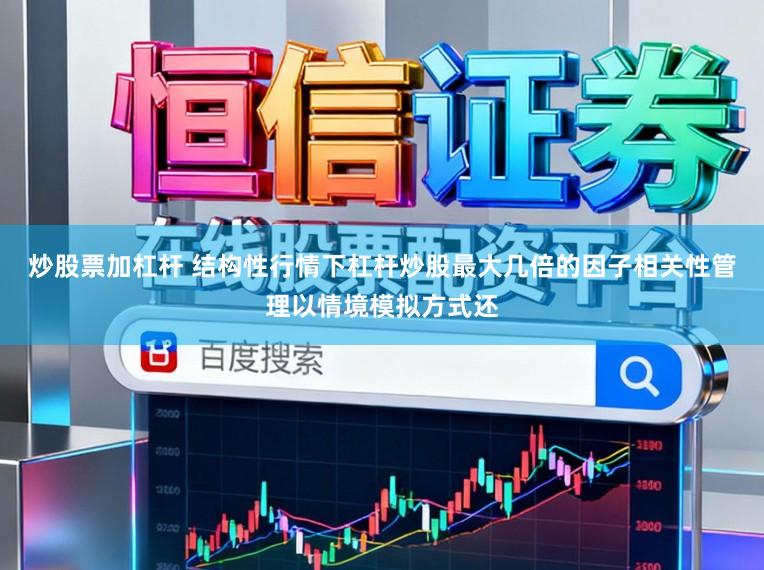 炒股票加杠杆 结构性行情下杠杆炒股最大几倍的因子相关性管理以情境模拟方式还