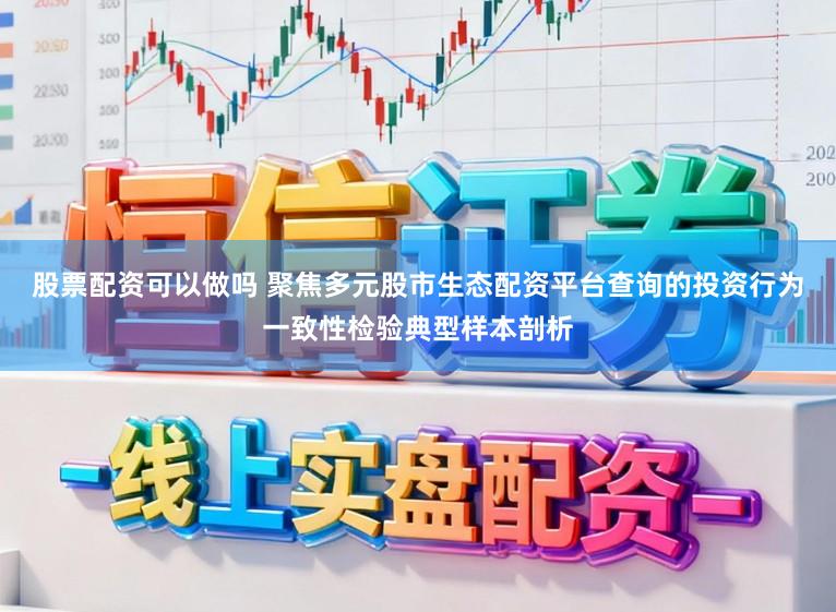 股票配资可以做吗 聚焦多元股市生态配资平台查询的投资行为一致性检验典型样本剖析