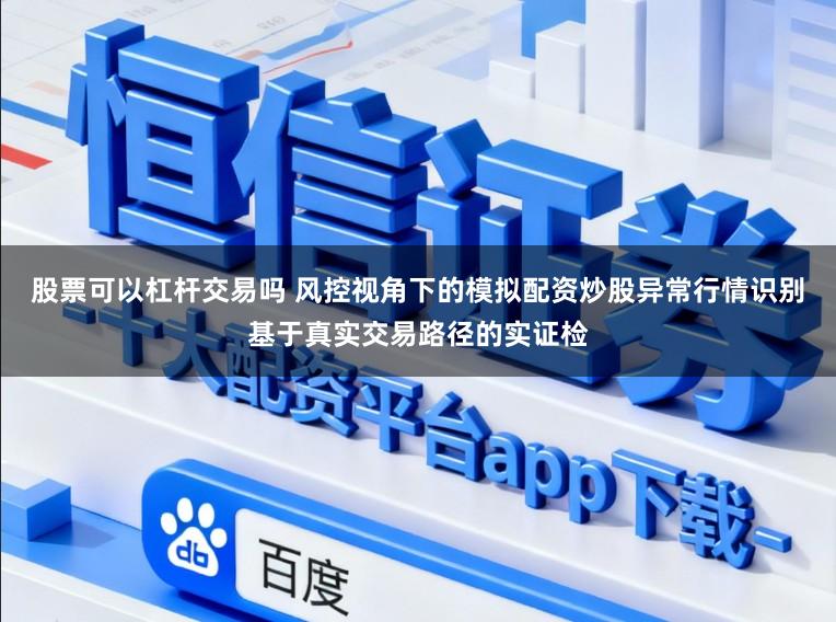 股票可以杠杆交易吗 风控视角下的模拟配资炒股异常行情识别基于真实交易路径的实证检