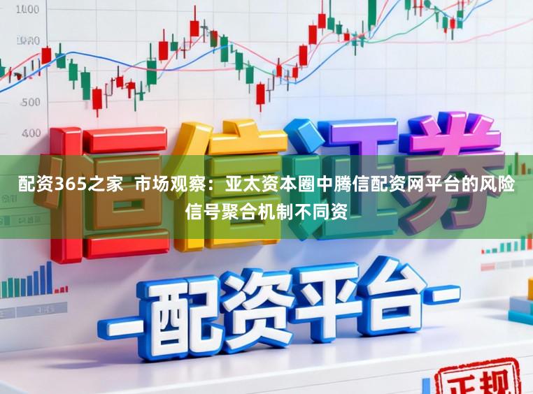 配资365之家  市场观察：亚太资本圈中腾信配资网平台的风险信号聚合机制不同资
