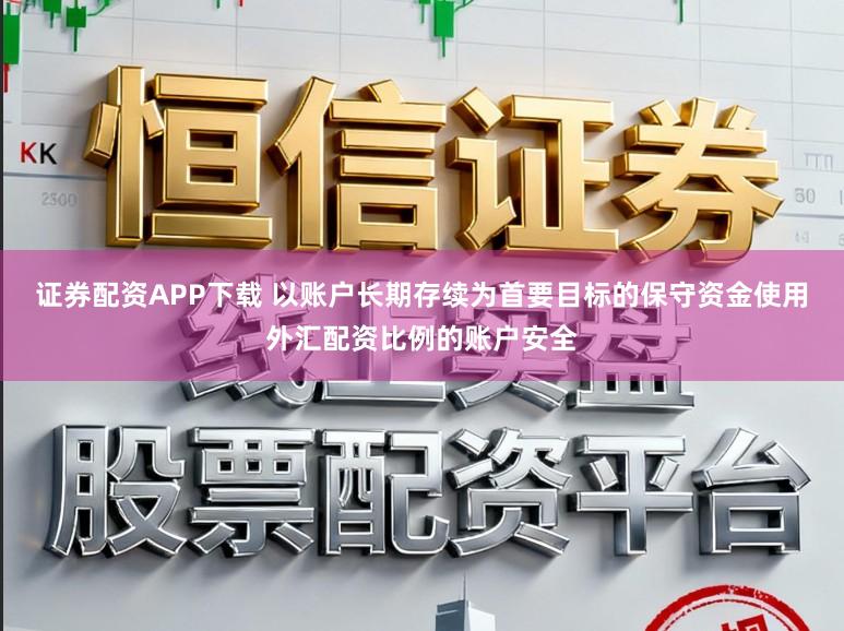 证券配资APP下载 以账户长期存续为首要目标的保守资金使用外汇配资比例的账户安全