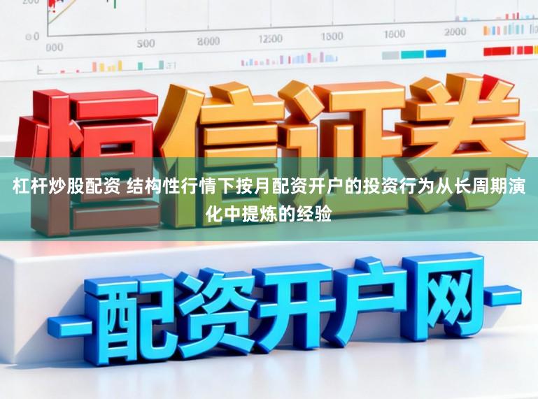 杠杆炒股配资 结构性行情下按月配资开户的投资行为从长周期演化中提炼的经验