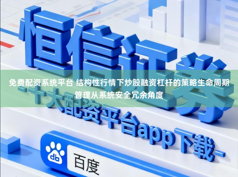 免费配资系统平台 结构性行情下炒股融资杠杆的策略生命周期管理从系统安全冗余角度