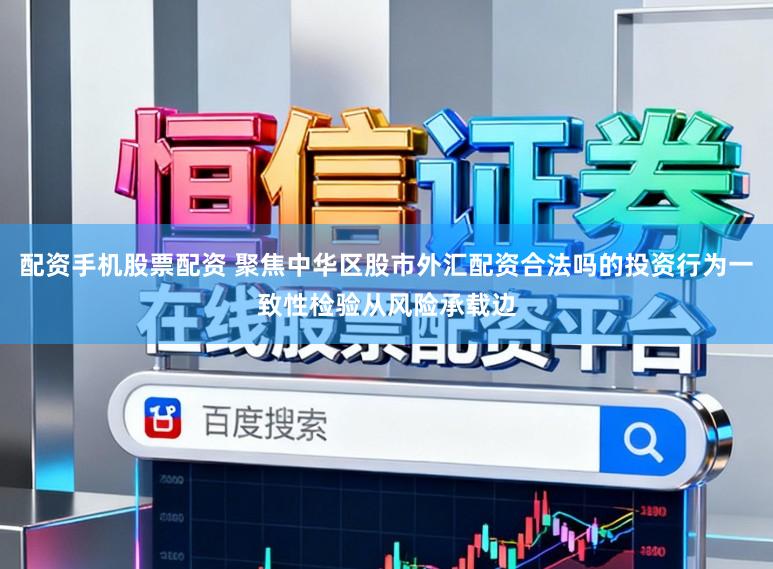 配资手机股票配资 聚焦中华区股市外汇配资合法吗的投资行为一致性检验从风险承载边