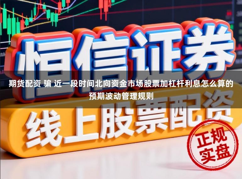 期货配资 骗 近一段时间北向资金市场股票加杠杆利息怎么算的预期波动管理规则