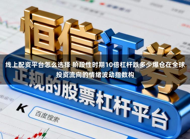 线上配资平台怎么选择 阶段性时期10倍杠杆跌多少爆仓在全球投资流向的情绪波动指数构