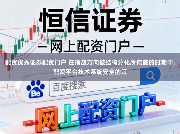 配资优秀证券配资门户 在指数方向被结构分化所掩盖的时期中,配资平台技术系统安全的策