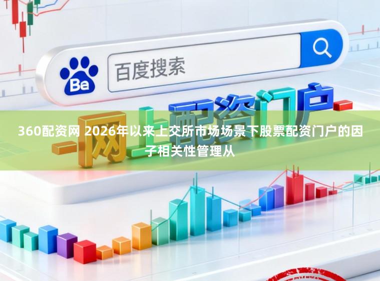 360配资网 2026年以来上交所市场场景下股票配资门户的因子相关性管理从