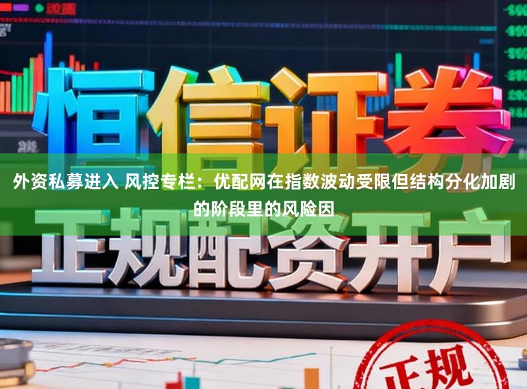 外资私募进入 风控专栏：优配网在指数波动受限但结构分化加剧的阶段里的风险因